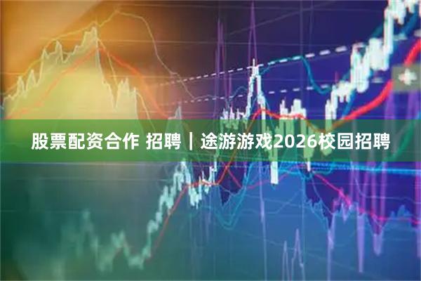 股票配资合作 招聘｜途游游戏2026校园招聘