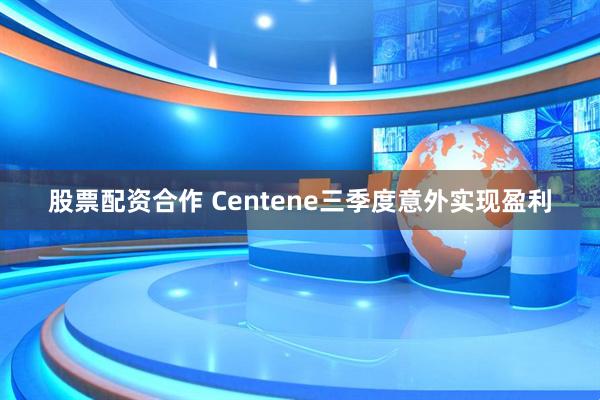 股票配资合作 Centene三季度意外实现盈利