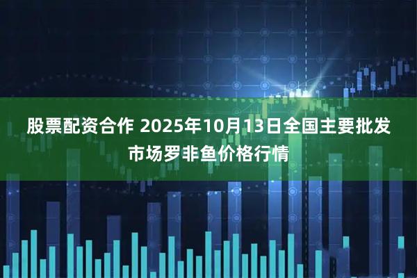 股票配资合作 2025年10月13日全国主要批发市场罗非鱼价格行情