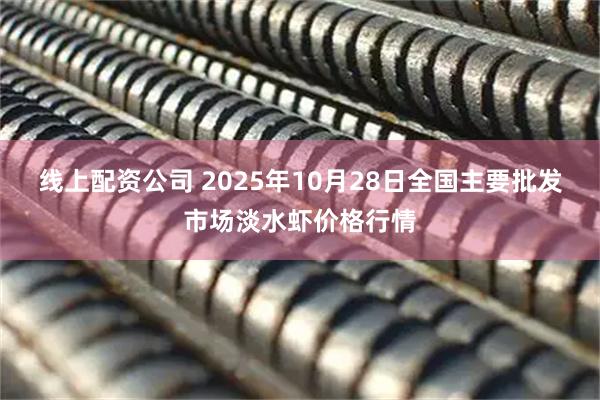 线上配资公司 2025年10月28日全国主要批发市场淡水虾价格行情