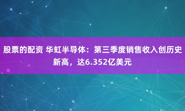 股票的配资 华虹半导体:第三季度销售收入创历史新高,达6.352亿美元