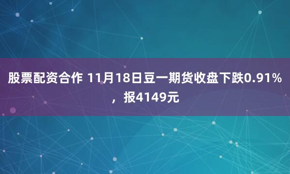 股票配资合作 11月18日豆一期货收盘下跌0.91%,报4149元