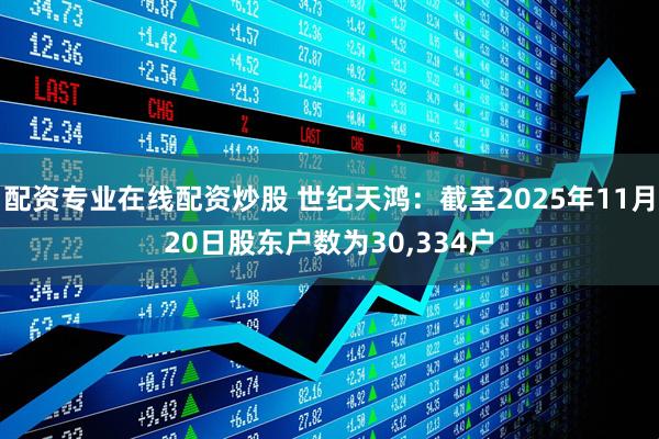 配资专业在线配资炒股 世纪天鸿：截至2025年11月20日股东户数为30,334户