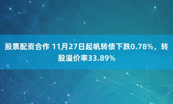 股票配资合作 11月27日起帆转债下跌0.78%，转股溢价率33.89%