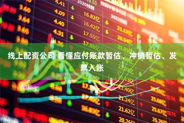 线上配资公司 看懂应付账款暂估、冲销暂估、发票入账