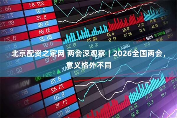 北京配资之家网 两会深观察｜2026全国两会，意义格外不同